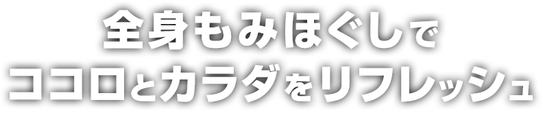 全身もみほぐしでココロとカラダをリフレッシュ